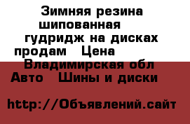 Зимняя резина шипованная r-17 гудридж на дисках продам › Цена ­ 17 000 - Владимирская обл. Авто » Шины и диски   